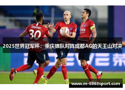 2025世界冠军杯：重庆狼队对阵成都AG的天王山对决